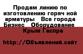 Продам линию по изготовлению горяч-ной арматуры - Все города Бизнес » Оборудование   . Крым,Гаспра